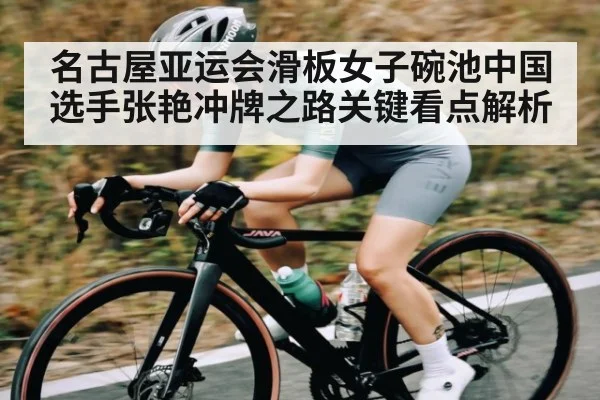 名古屋亚运会滑板女子碗池中国选手张艳冲牌之路关键看点解析